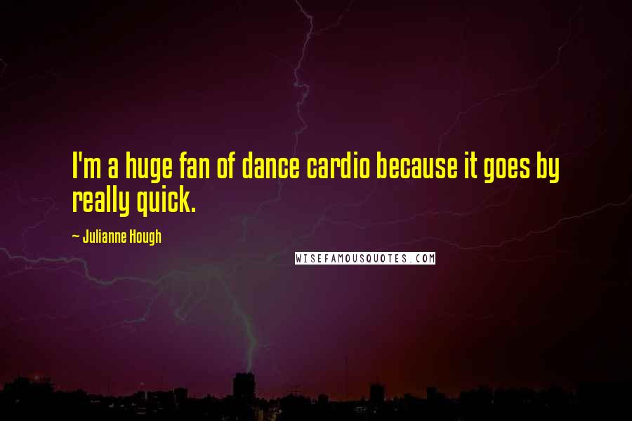 Julianne Hough Quotes: I'm a huge fan of dance cardio because it goes by really quick.