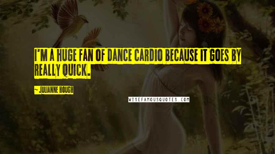 Julianne Hough Quotes: I'm a huge fan of dance cardio because it goes by really quick.