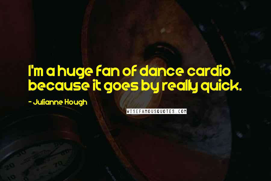 Julianne Hough Quotes: I'm a huge fan of dance cardio because it goes by really quick.