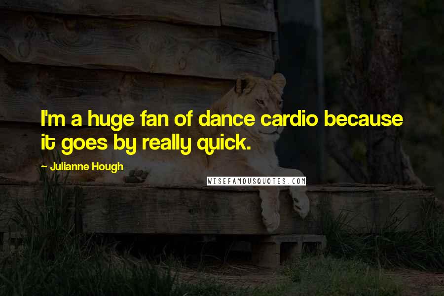 Julianne Hough Quotes: I'm a huge fan of dance cardio because it goes by really quick.