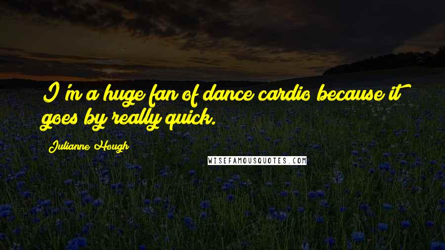 Julianne Hough Quotes: I'm a huge fan of dance cardio because it goes by really quick.