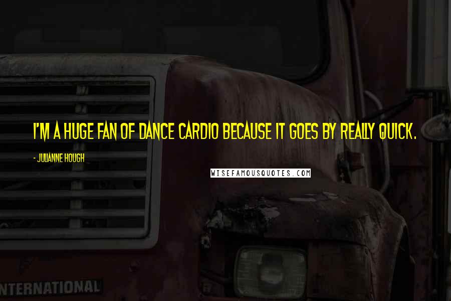 Julianne Hough Quotes: I'm a huge fan of dance cardio because it goes by really quick.