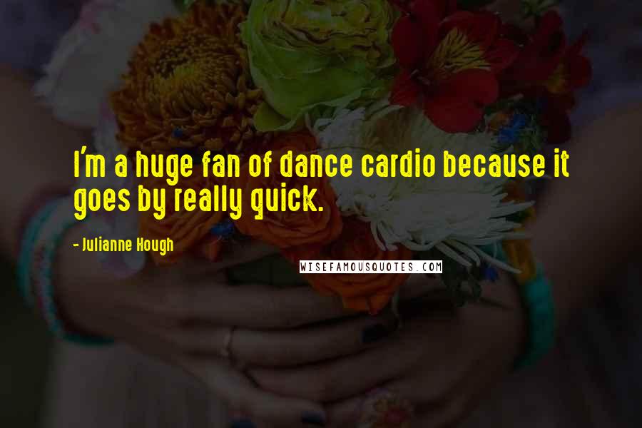 Julianne Hough Quotes: I'm a huge fan of dance cardio because it goes by really quick.