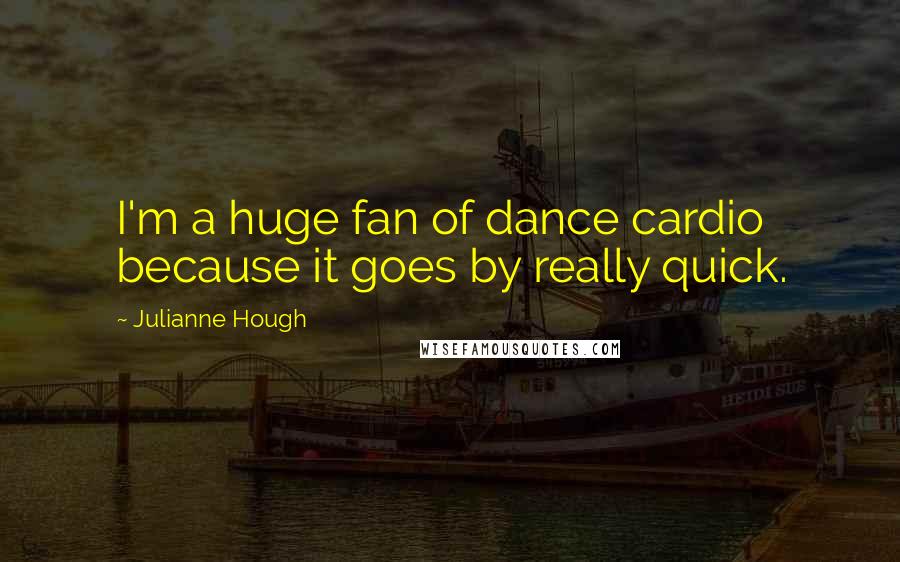 Julianne Hough Quotes: I'm a huge fan of dance cardio because it goes by really quick.