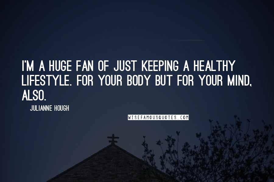 Julianne Hough Quotes: I'm a huge fan of just keeping a healthy lifestyle. For your body but for your mind, also.