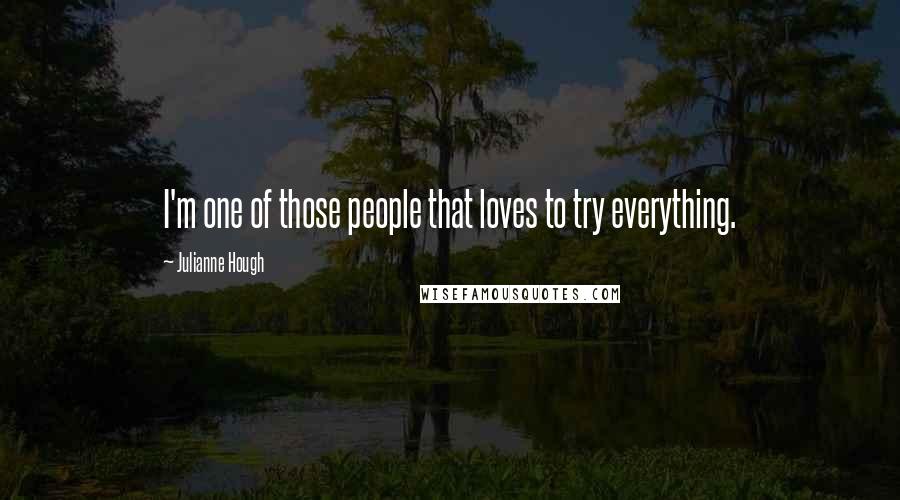 Julianne Hough Quotes: I'm one of those people that loves to try everything.