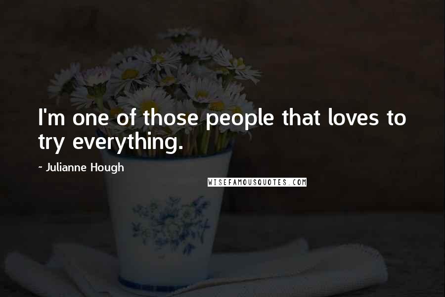Julianne Hough Quotes: I'm one of those people that loves to try everything.
