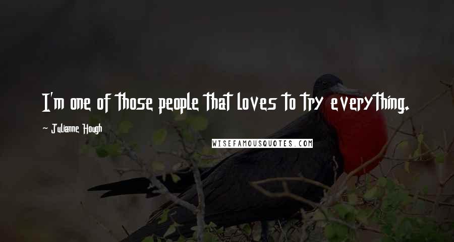 Julianne Hough Quotes: I'm one of those people that loves to try everything.