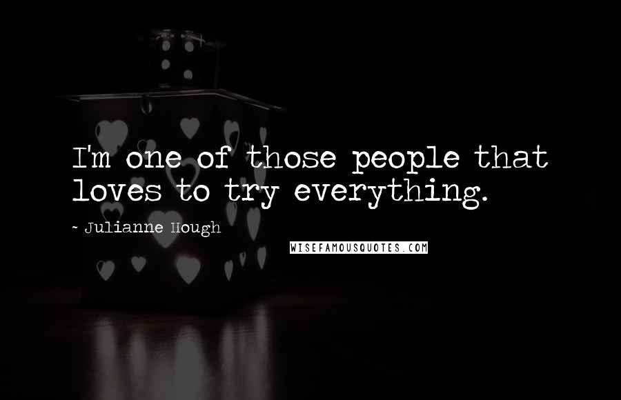 Julianne Hough Quotes: I'm one of those people that loves to try everything.