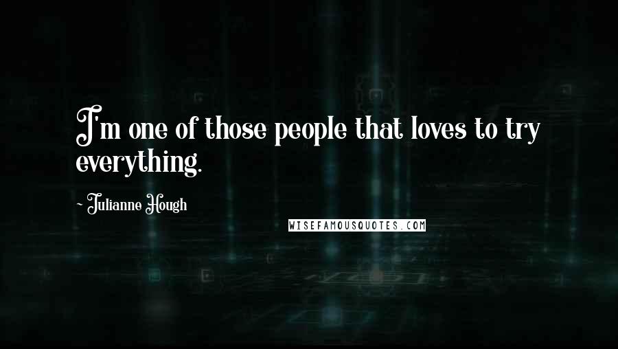 Julianne Hough Quotes: I'm one of those people that loves to try everything.