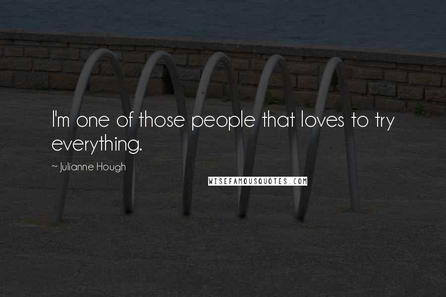 Julianne Hough Quotes: I'm one of those people that loves to try everything.