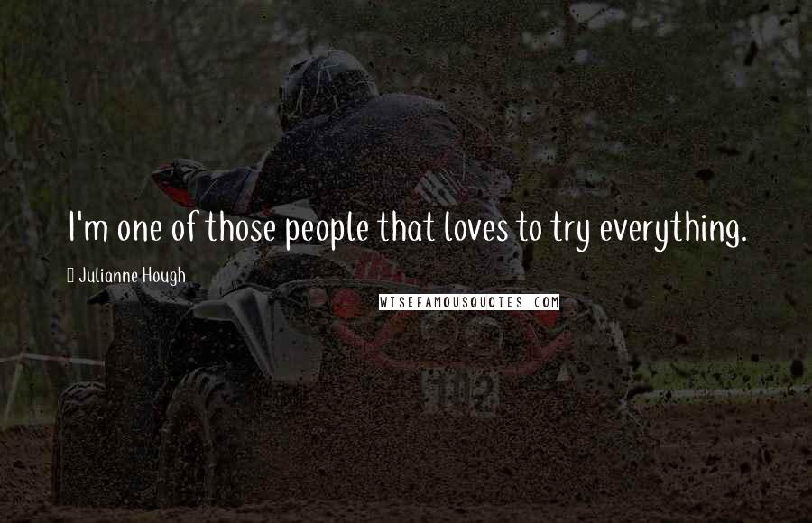 Julianne Hough Quotes: I'm one of those people that loves to try everything.