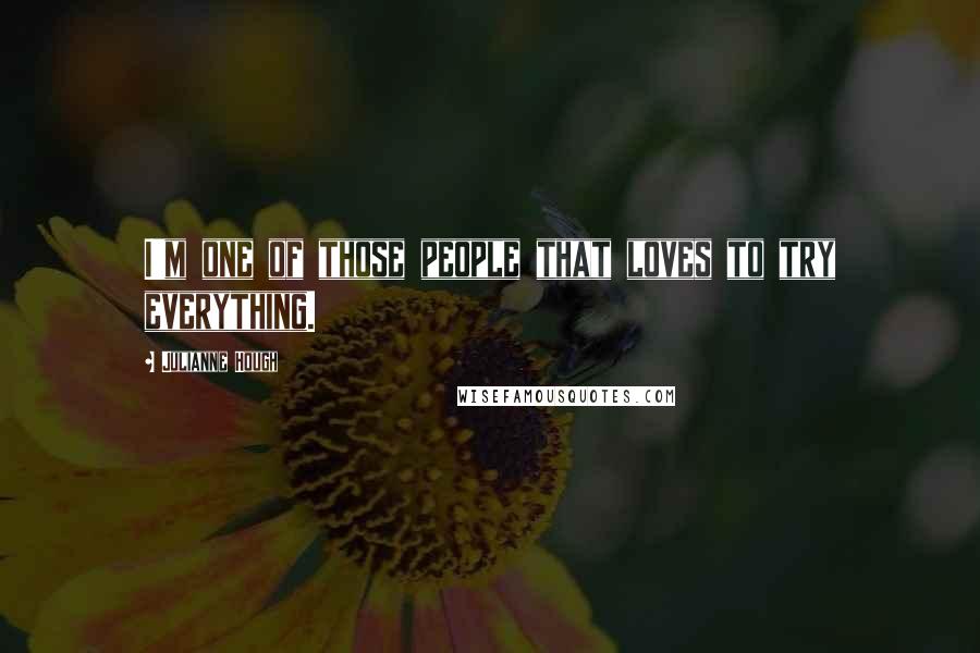 Julianne Hough Quotes: I'm one of those people that loves to try everything.