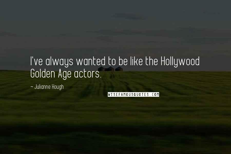 Julianne Hough Quotes: I've always wanted to be like the Hollywood Golden Age actors.