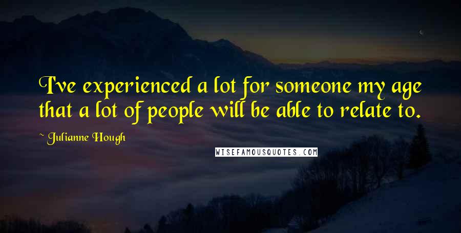 Julianne Hough Quotes: I've experienced a lot for someone my age that a lot of people will be able to relate to.