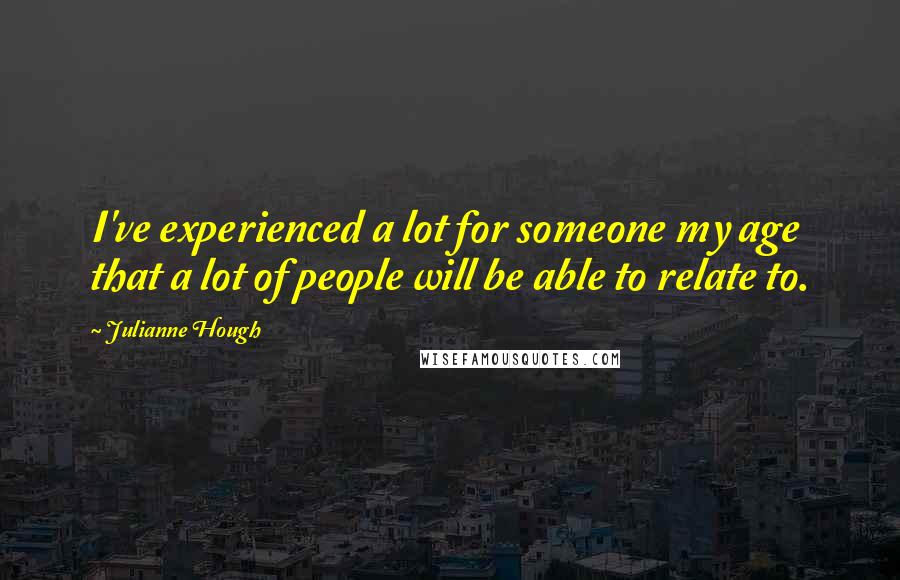 Julianne Hough Quotes: I've experienced a lot for someone my age that a lot of people will be able to relate to.