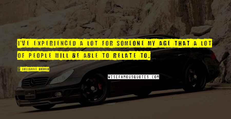 Julianne Hough Quotes: I've experienced a lot for someone my age that a lot of people will be able to relate to.