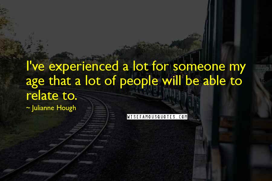 Julianne Hough Quotes: I've experienced a lot for someone my age that a lot of people will be able to relate to.