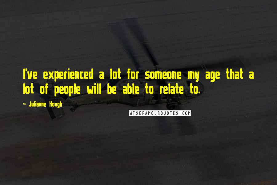 Julianne Hough Quotes: I've experienced a lot for someone my age that a lot of people will be able to relate to.