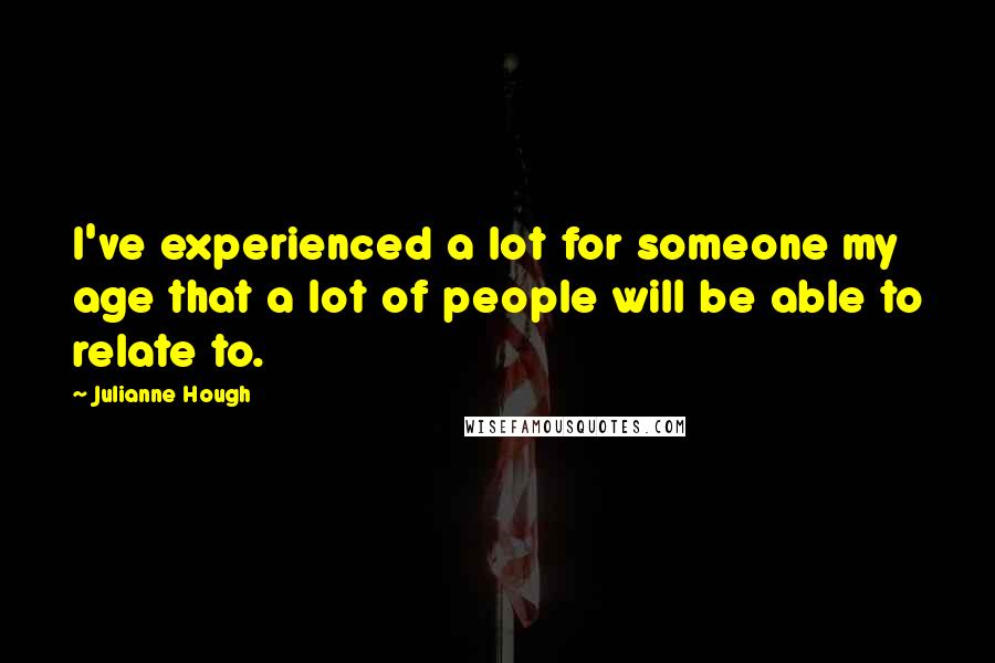 Julianne Hough Quotes: I've experienced a lot for someone my age that a lot of people will be able to relate to.