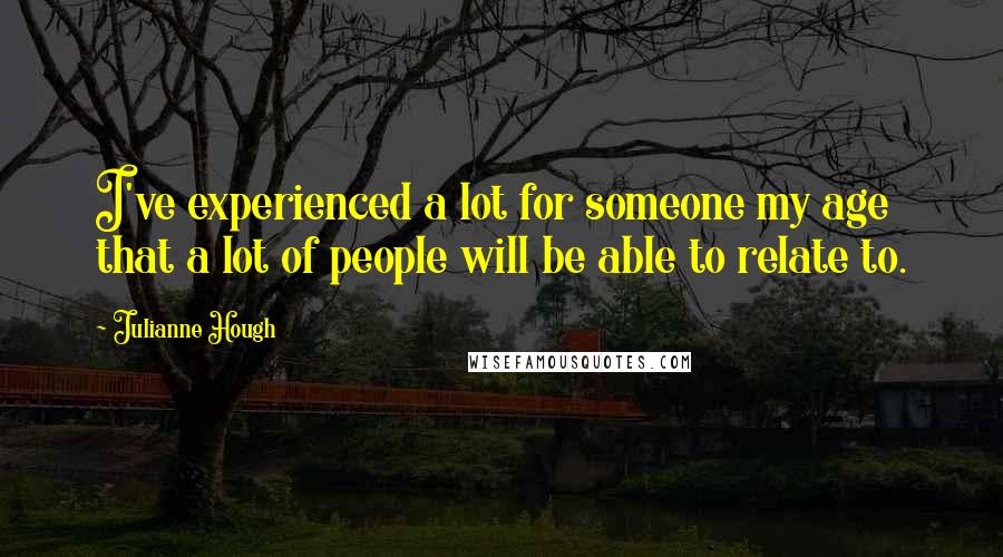 Julianne Hough Quotes: I've experienced a lot for someone my age that a lot of people will be able to relate to.