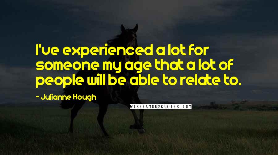Julianne Hough Quotes: I've experienced a lot for someone my age that a lot of people will be able to relate to.