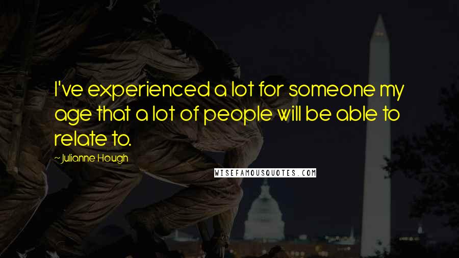 Julianne Hough Quotes: I've experienced a lot for someone my age that a lot of people will be able to relate to.