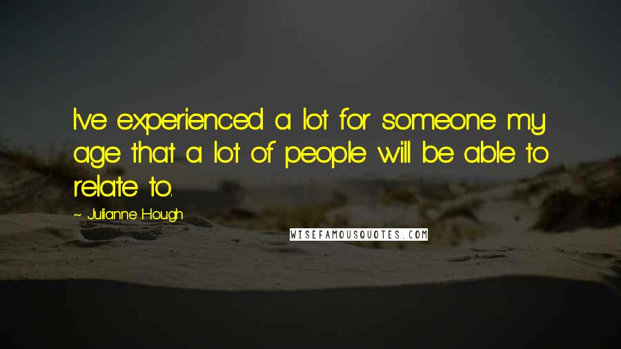 Julianne Hough Quotes: I've experienced a lot for someone my age that a lot of people will be able to relate to.
