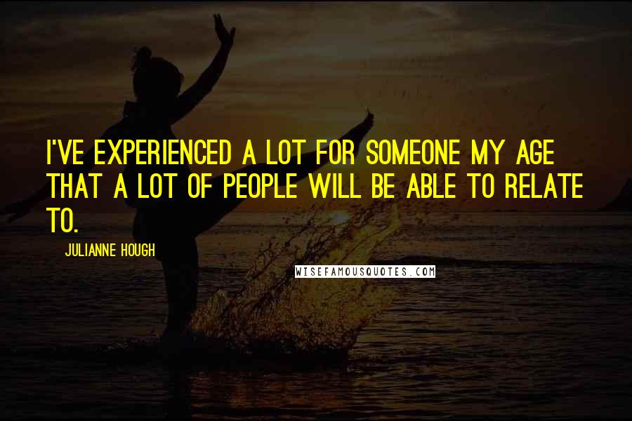 Julianne Hough Quotes: I've experienced a lot for someone my age that a lot of people will be able to relate to.