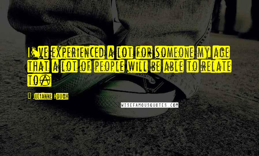 Julianne Hough Quotes: I've experienced a lot for someone my age that a lot of people will be able to relate to.
