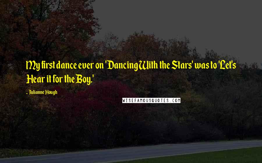 Julianne Hough Quotes: My first dance ever on 'Dancing With the Stars' was to 'Let's Hear it for the Boy.'