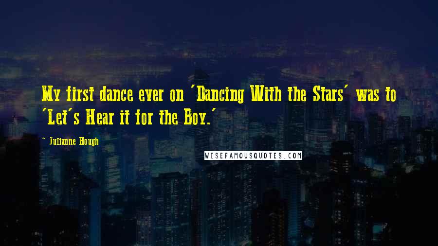 Julianne Hough Quotes: My first dance ever on 'Dancing With the Stars' was to 'Let's Hear it for the Boy.'