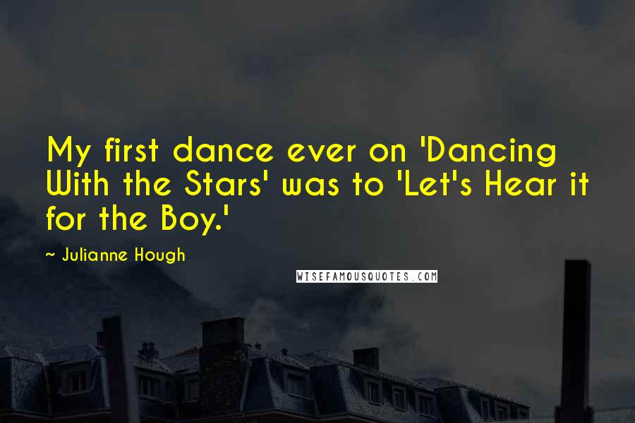 Julianne Hough Quotes: My first dance ever on 'Dancing With the Stars' was to 'Let's Hear it for the Boy.'