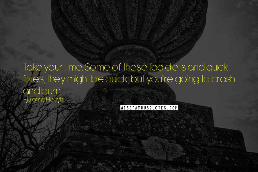 Julianne Hough Quotes: Take your time. Some of these fad diets and quick fixes, they might be quick, but you're going to crash and burn.