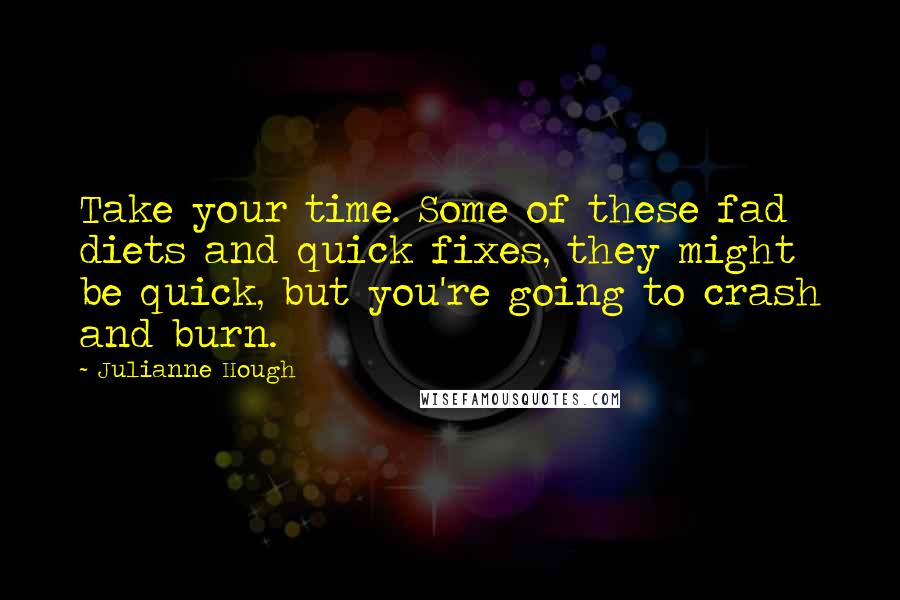 Julianne Hough Quotes: Take your time. Some of these fad diets and quick fixes, they might be quick, but you're going to crash and burn.