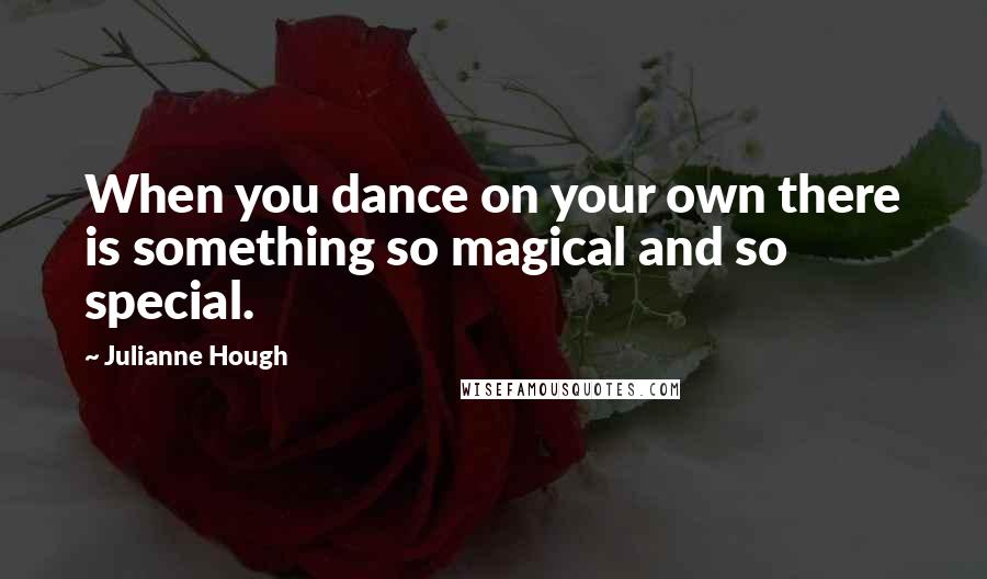 Julianne Hough Quotes: When you dance on your own there is something so magical and so special.