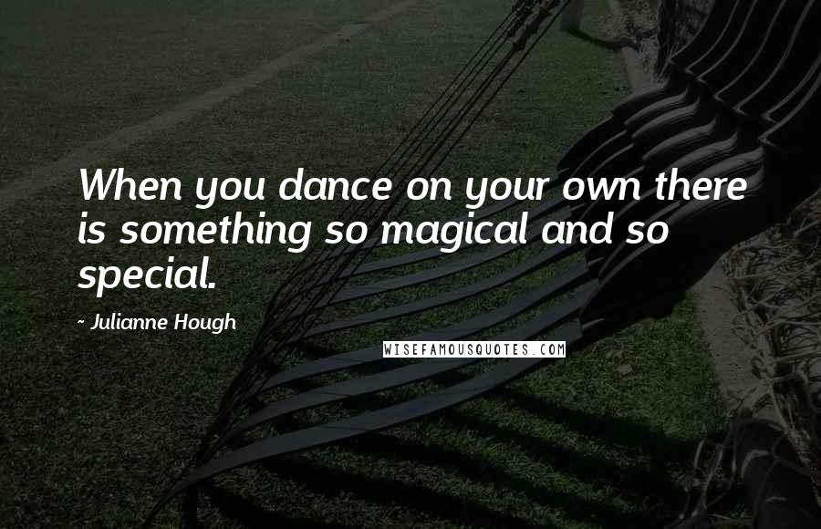 Julianne Hough Quotes: When you dance on your own there is something so magical and so special.