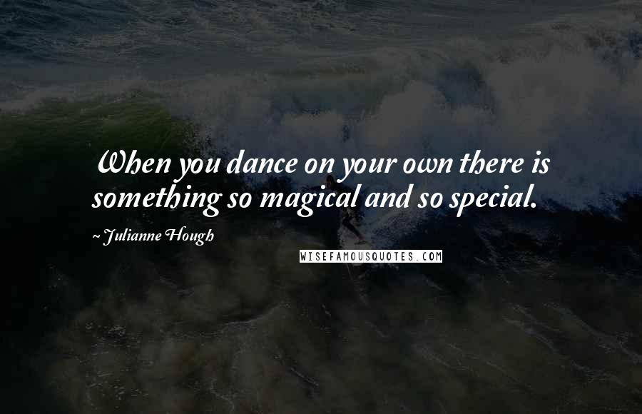 Julianne Hough Quotes: When you dance on your own there is something so magical and so special.