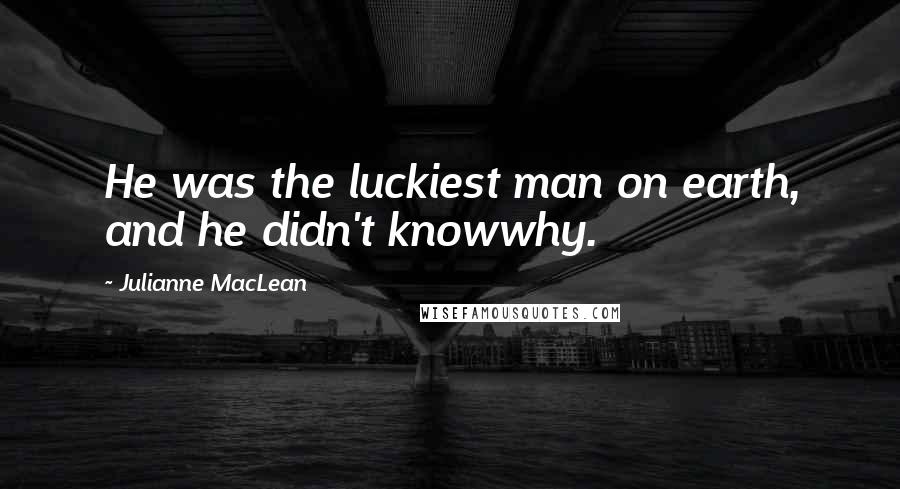 Julianne MacLean Quotes: He was the luckiest man on earth, and he didn't knowwhy.