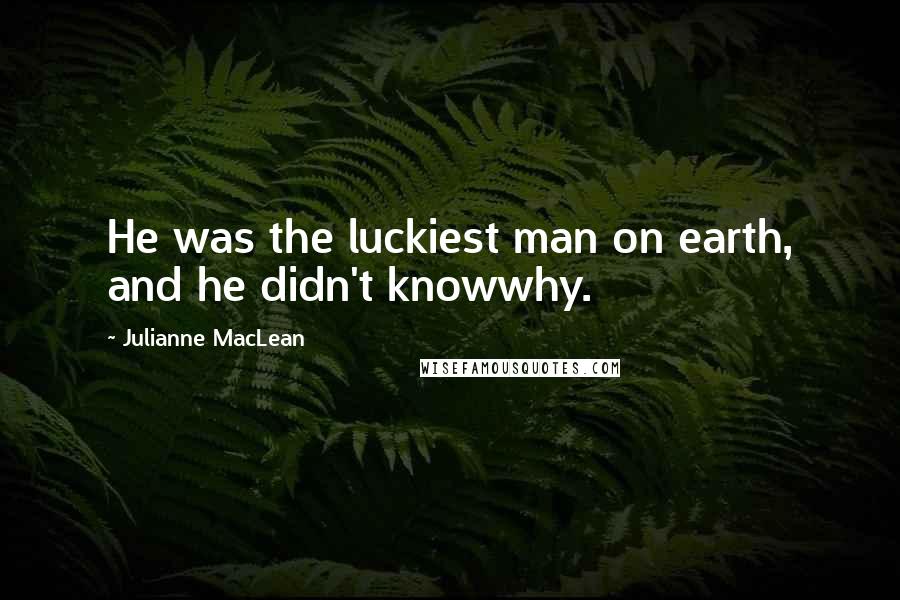 Julianne MacLean Quotes: He was the luckiest man on earth, and he didn't knowwhy.