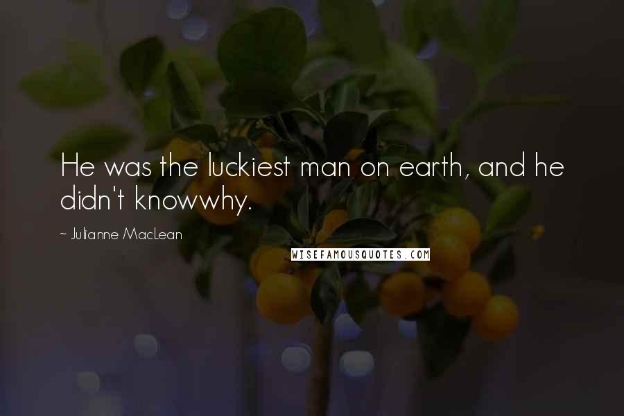 Julianne MacLean Quotes: He was the luckiest man on earth, and he didn't knowwhy.