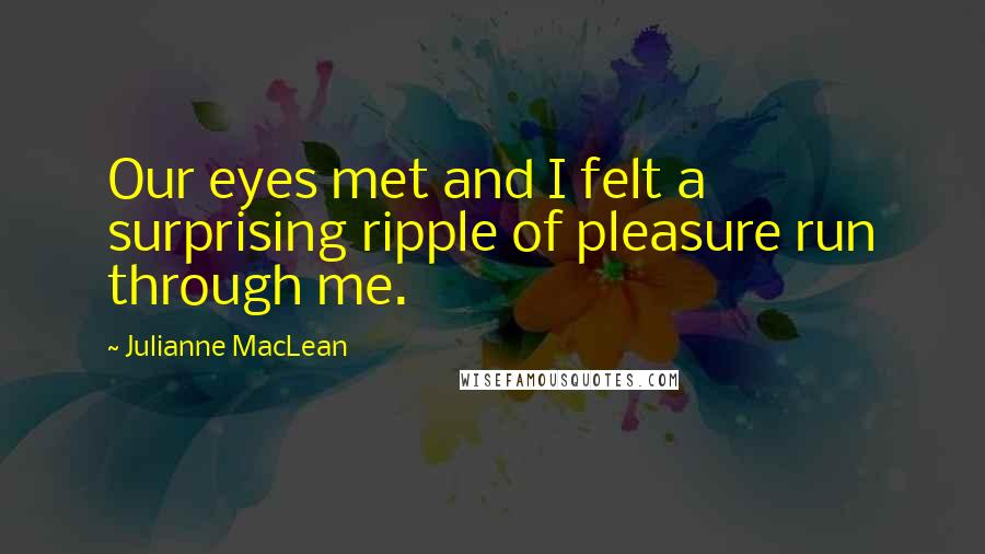 Julianne MacLean Quotes: Our eyes met and I felt a surprising ripple of pleasure run through me.