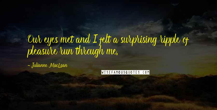 Julianne MacLean Quotes: Our eyes met and I felt a surprising ripple of pleasure run through me.