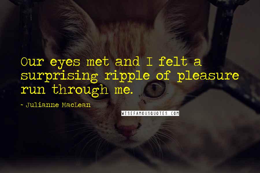 Julianne MacLean Quotes: Our eyes met and I felt a surprising ripple of pleasure run through me.