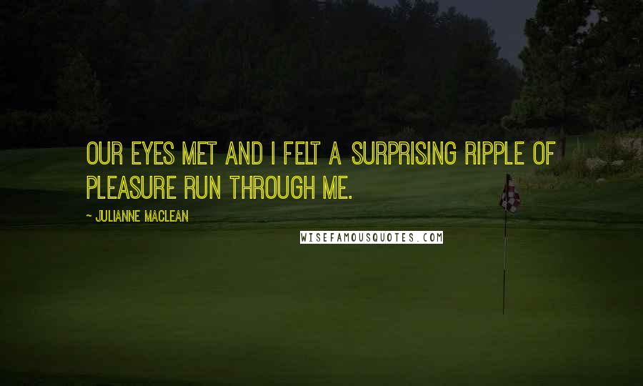 Julianne MacLean Quotes: Our eyes met and I felt a surprising ripple of pleasure run through me.