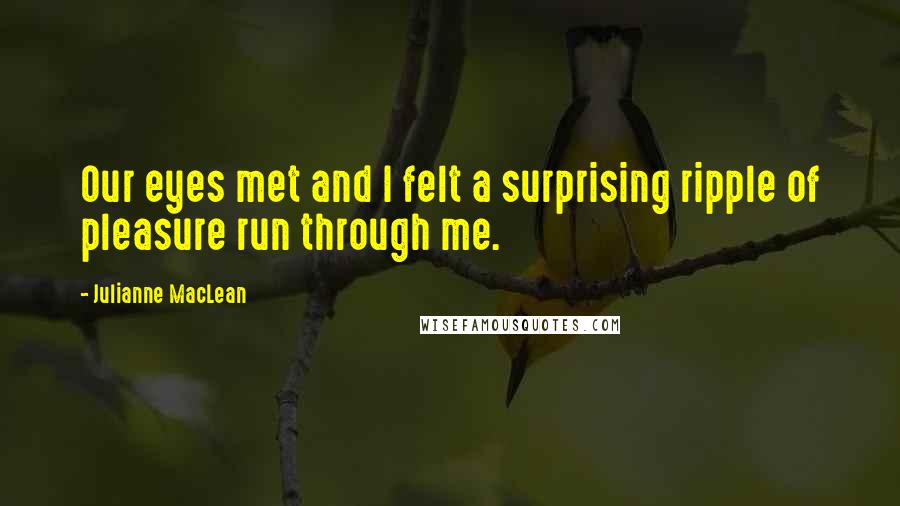 Julianne MacLean Quotes: Our eyes met and I felt a surprising ripple of pleasure run through me.