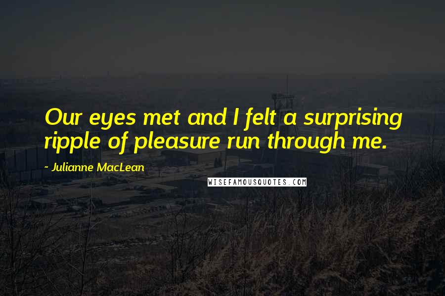 Julianne MacLean Quotes: Our eyes met and I felt a surprising ripple of pleasure run through me.