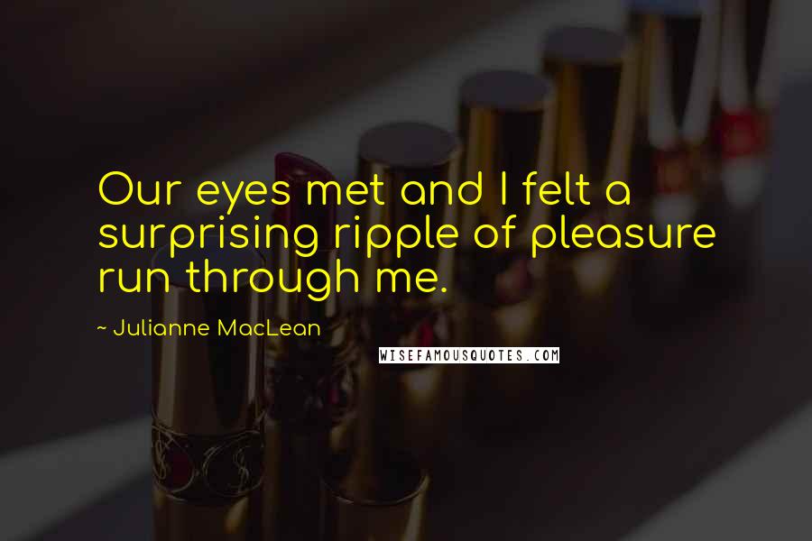 Julianne MacLean Quotes: Our eyes met and I felt a surprising ripple of pleasure run through me.