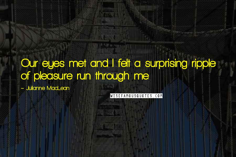 Julianne MacLean Quotes: Our eyes met and I felt a surprising ripple of pleasure run through me.