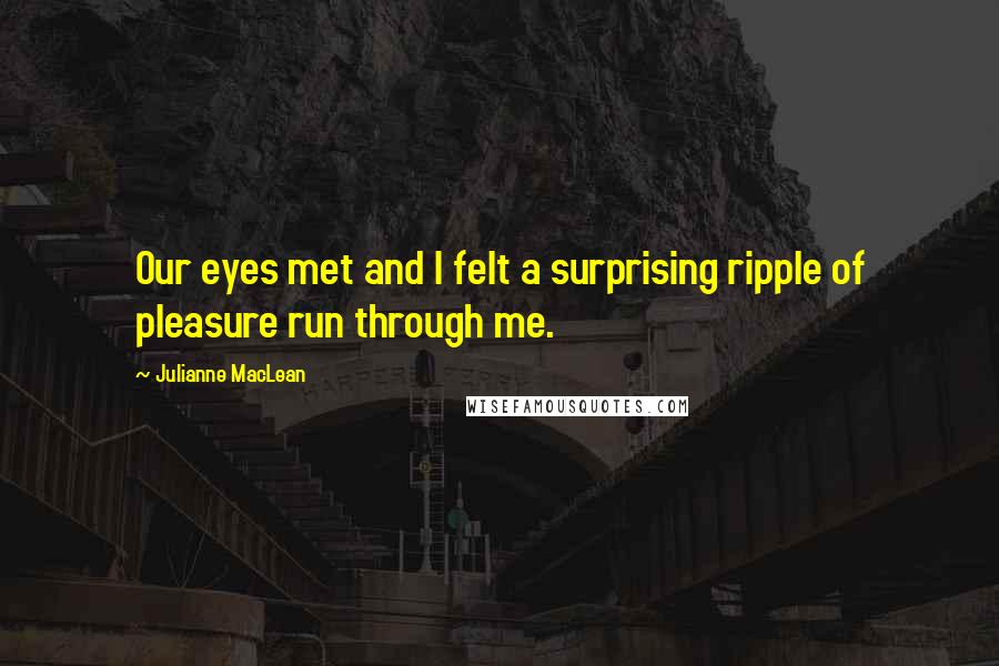 Julianne MacLean Quotes: Our eyes met and I felt a surprising ripple of pleasure run through me.